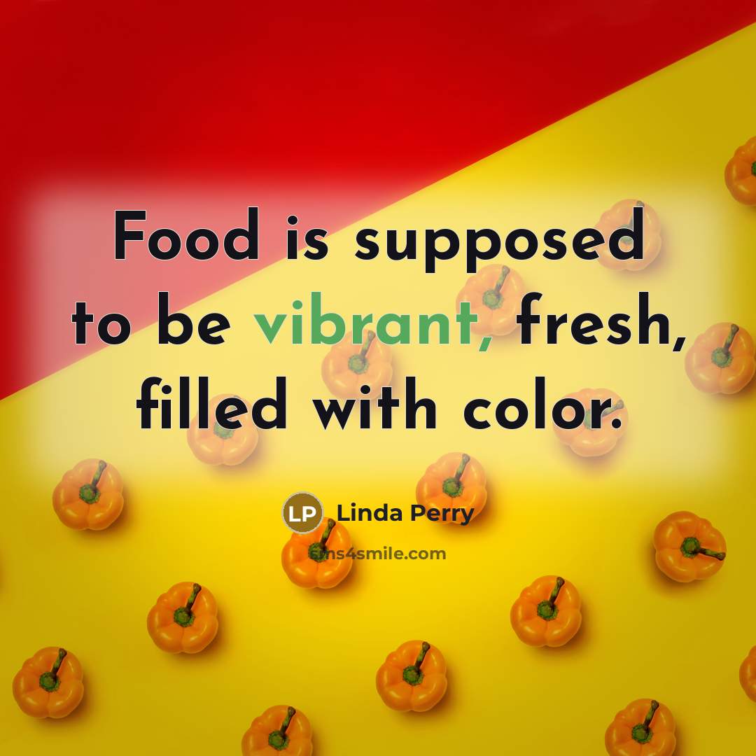 “Food is supposed to be vibrant, fresh, filled with color.…” quote by Linda Perry