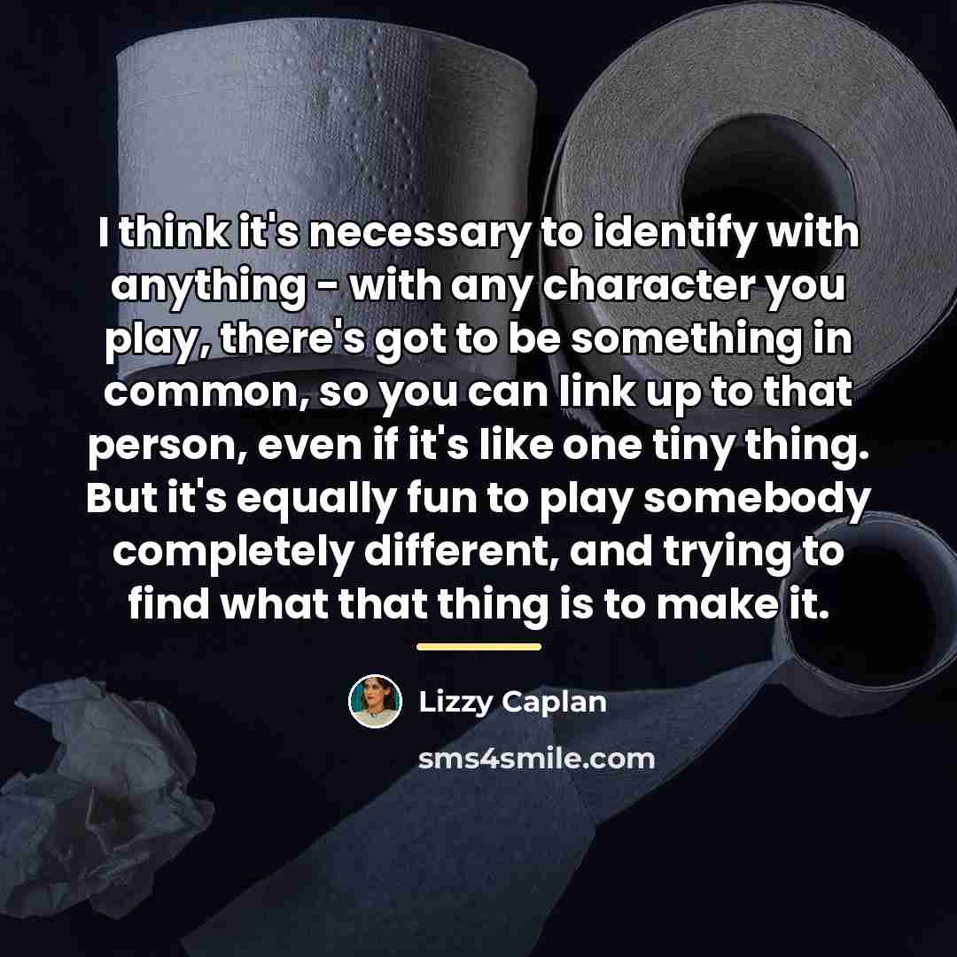 “I think it's necessary to identify with anything - with…” quote by Lizzy Caplan