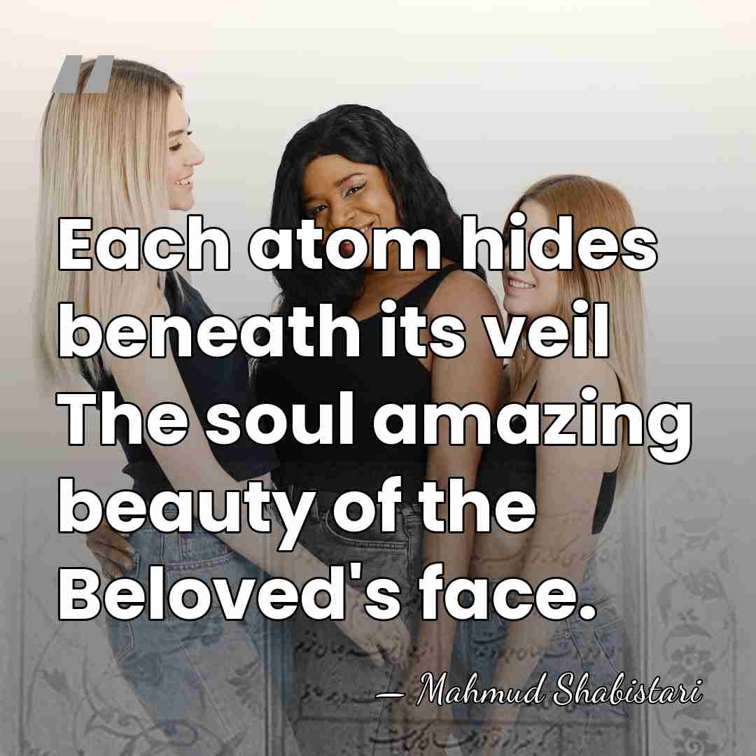Each atom hides beneath its veil The soul amazing beauty of the&hellip; - Mahmud Shabistari