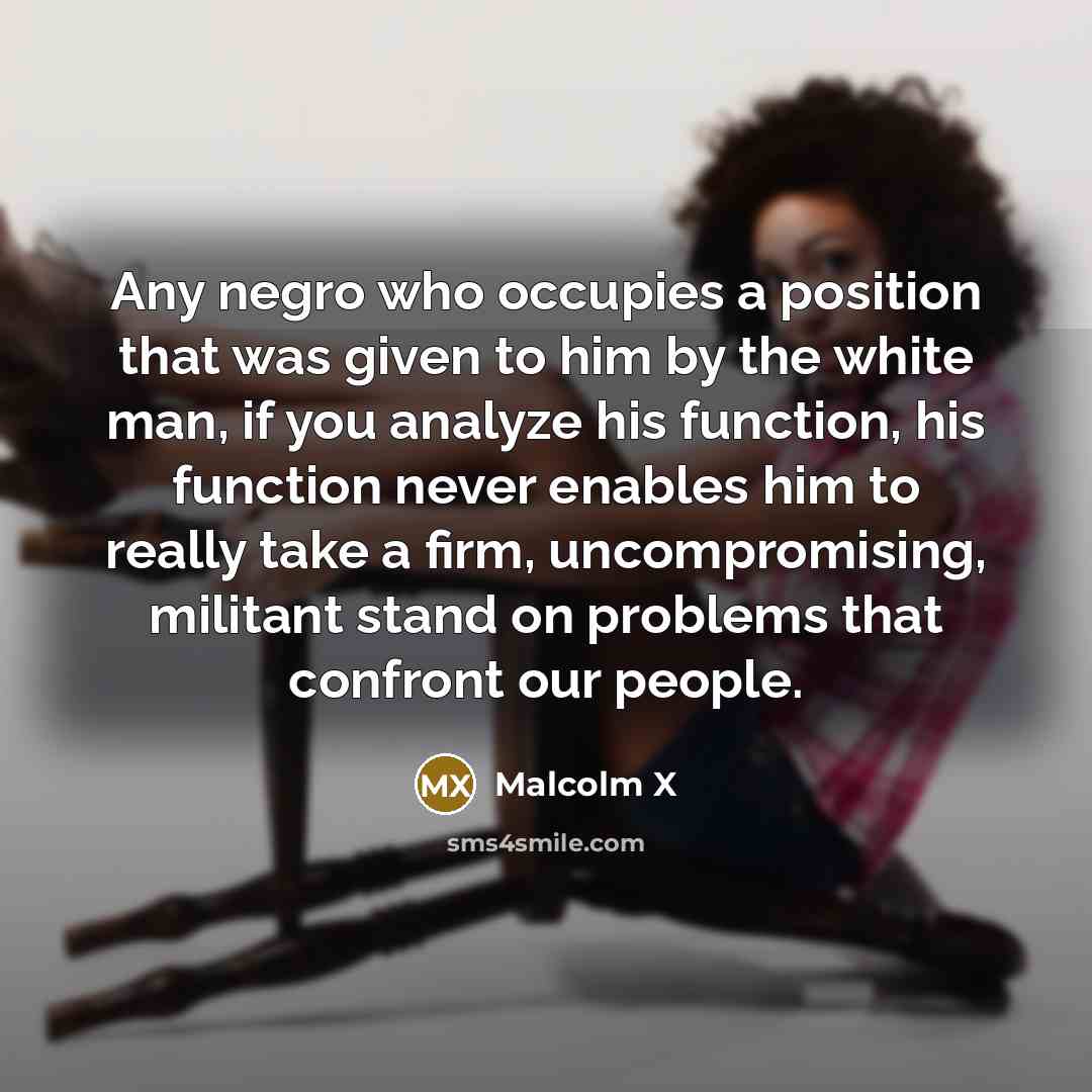“Any negro who occupies a position that was given to…” quote by Malcolm X