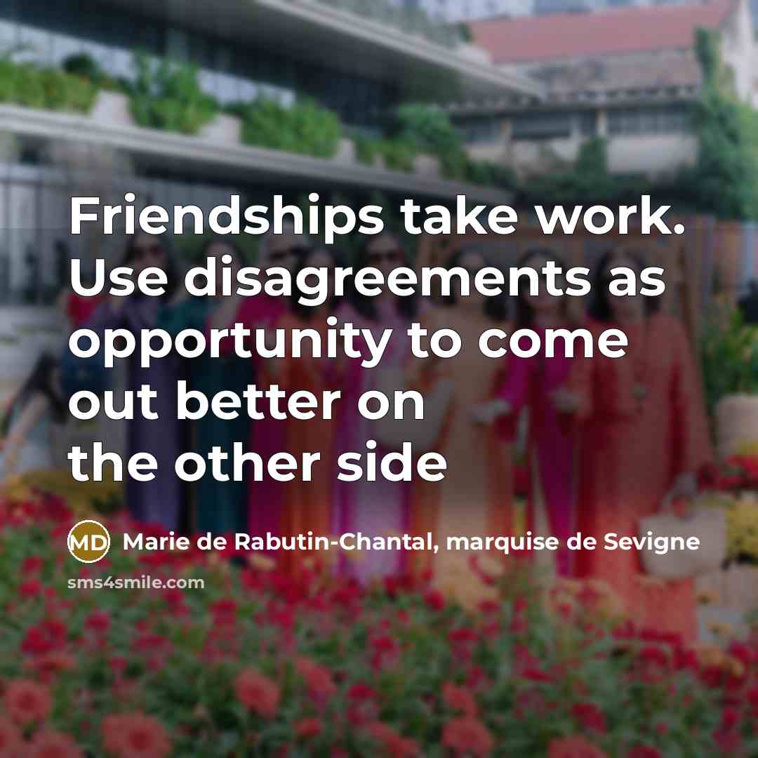 “Friendships take work. Use disagreements as opportunity to come out…” quote by Marie de Rabutin-Chantal, marquise de Sevigne