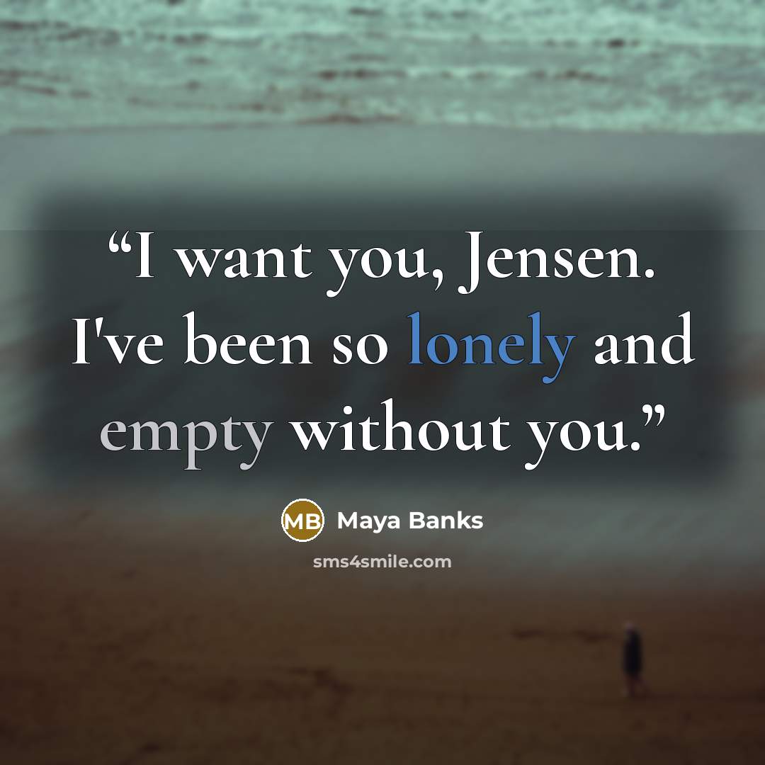 “I want you, Jensen. I've been so lonely and empty without you.” quote by Maya Banks