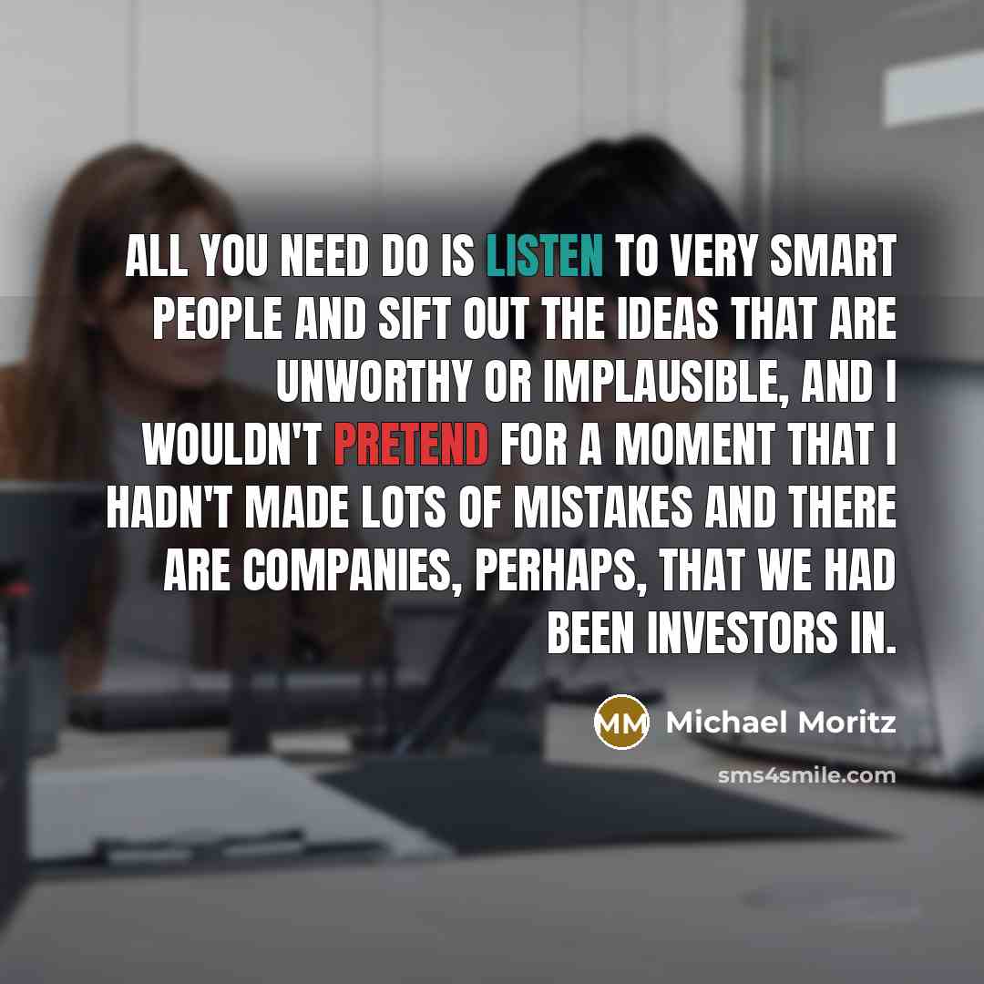 “All you need do is listen to very smart people…” quote by Michael Moritz