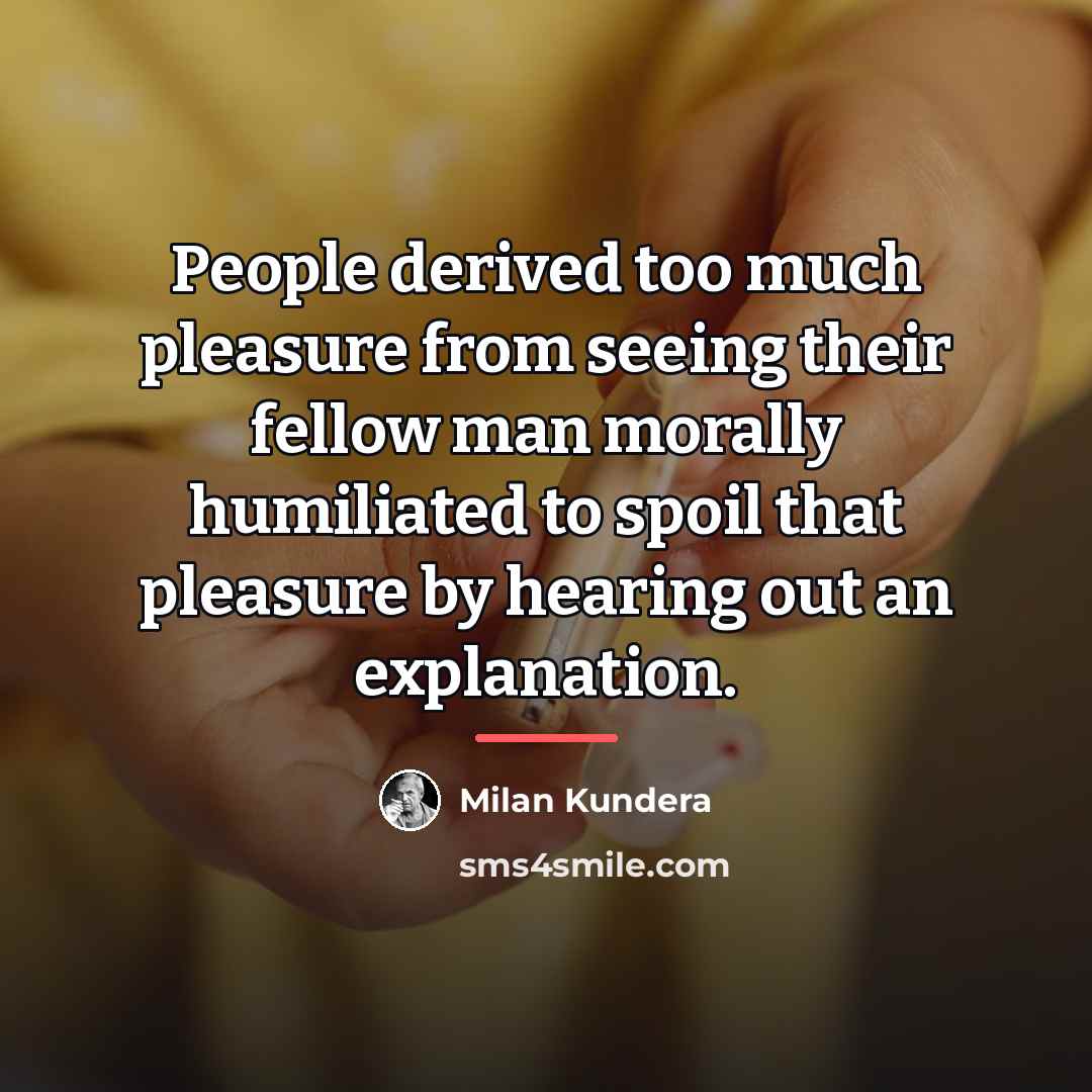 “People derived too much pleasure from seeing their fellow man…” quote by Milan Kundera