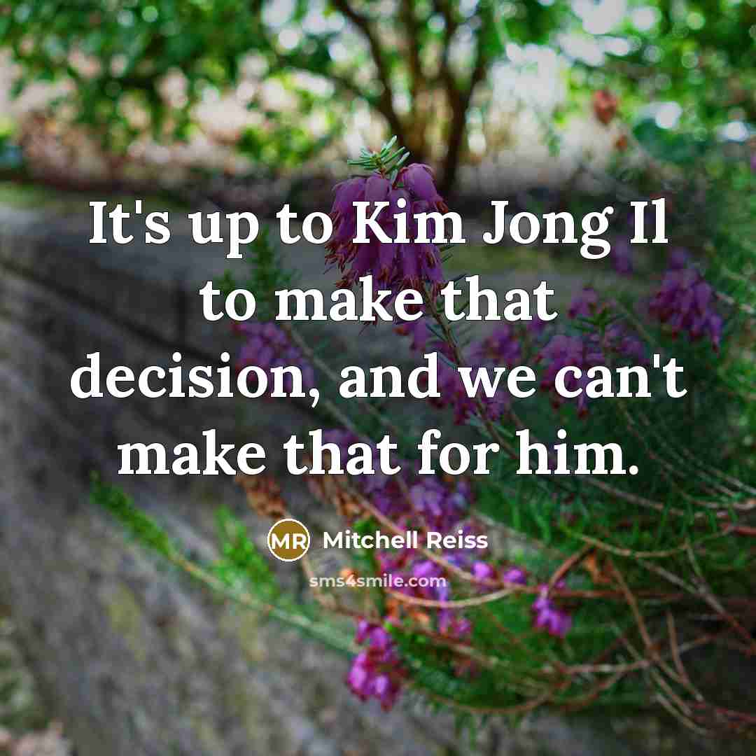 “It's up to Kim Jong Il to make that decision,…” quote by Mitchell Reiss