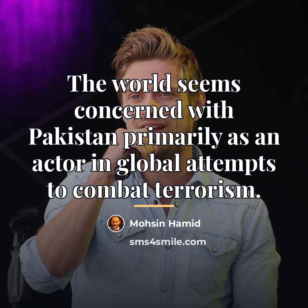 “The world seems concerned with Pakistan primarily as an actor…” quote by Mohsin Hamid