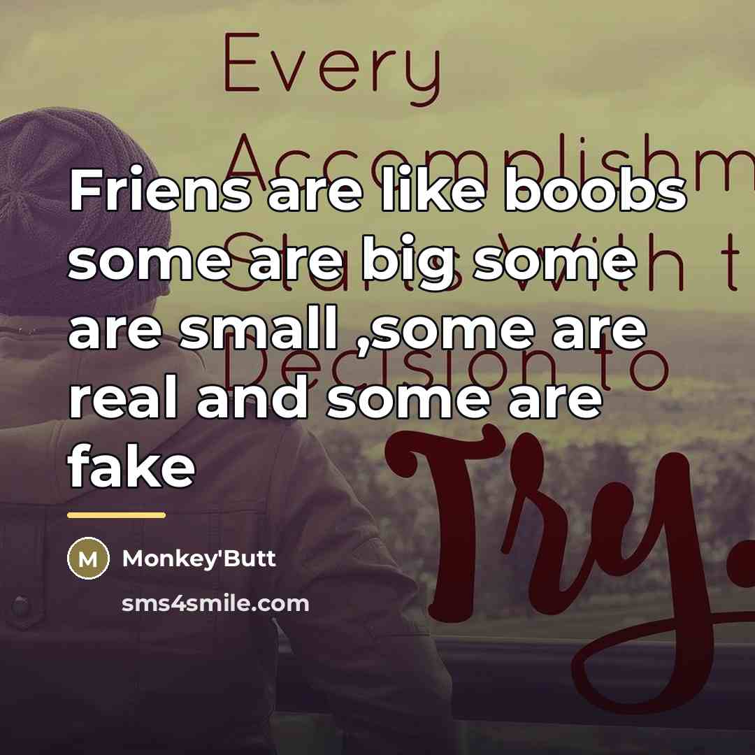 “Friens are like boobs some are big some are small…” quote by Monkey'Butt