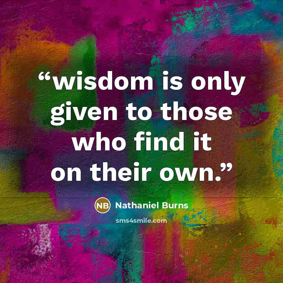 “wisdom is only given to those who find it on their own.” quote by Nathaniel Burns