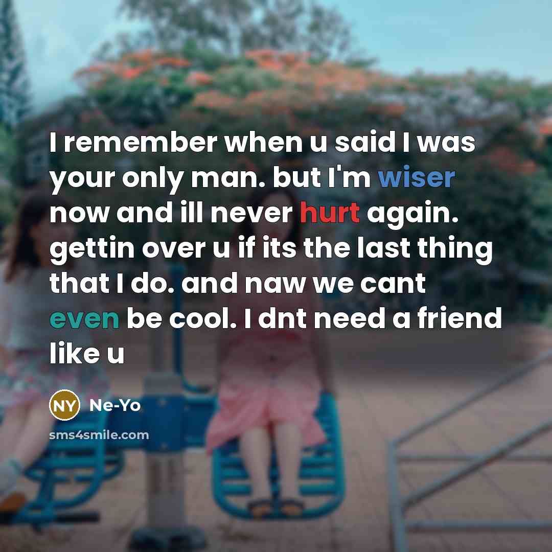“I remember when u said I was your only man. but I'm wiser now and ill never hurt again. gettin over u if its the last thing that I do. and naw we cant even be cool. I dnt need a friend like u” quote by Ne-yo