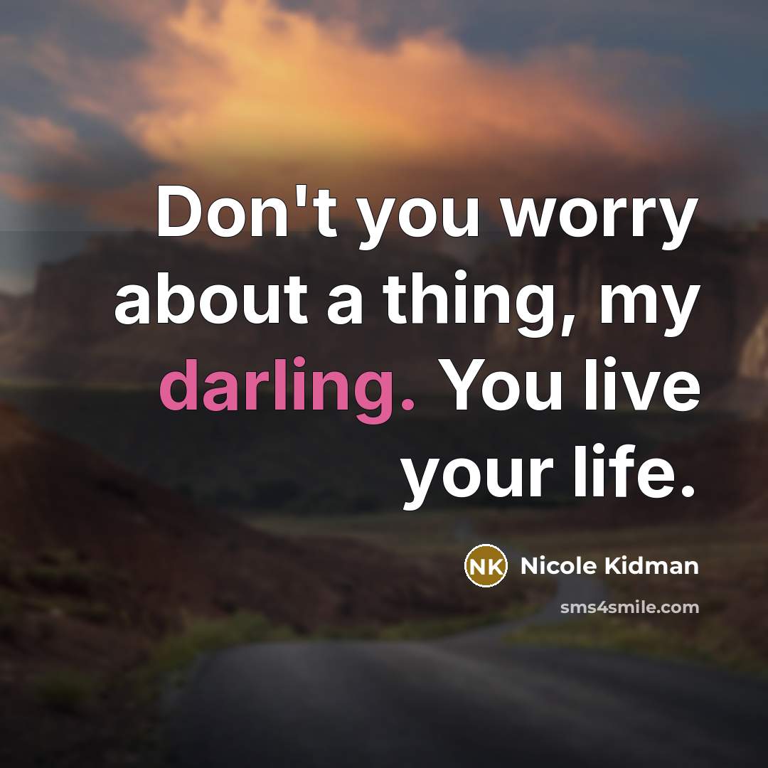 “Don't you worry about a thing, my darling. You live…” quote by Nicole Kidman