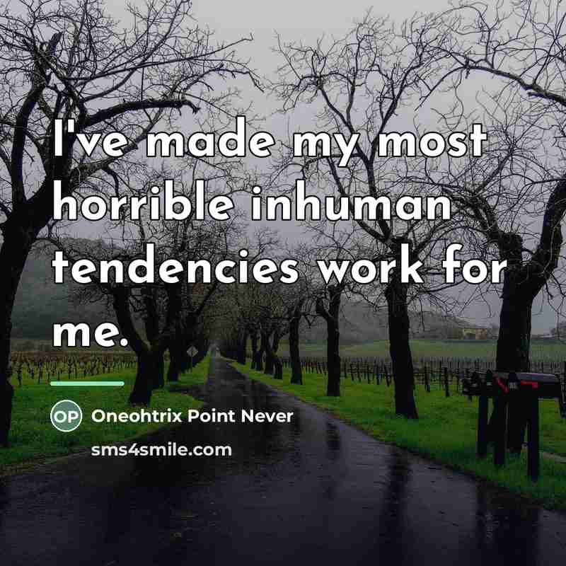 “I've made my most horrible inhuman tendencies work for me.…” quote by Oneohtrix Point Never
