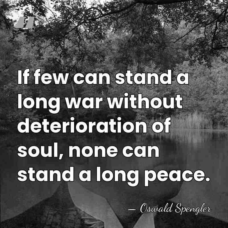If few can stand a long war without deterioration of soul, none&hellip; - Oswald Spengler