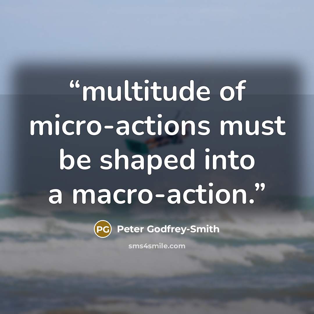 “multitude of micro-actions must be shaped into a macro-action.” quote by Peter Godfrey-Smith