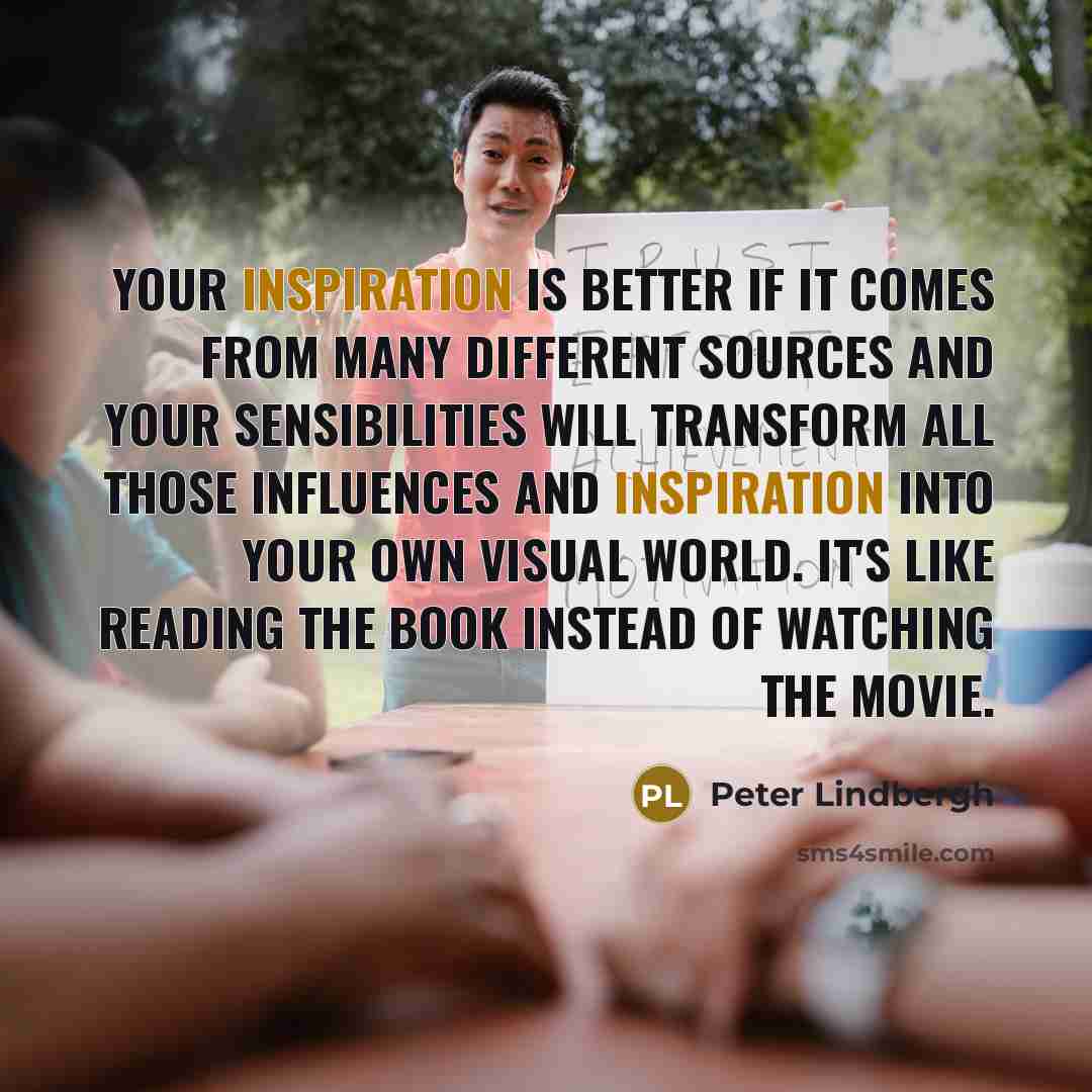 “Your inspiration is better if it comes from many different…” quote by Peter Lindbergh