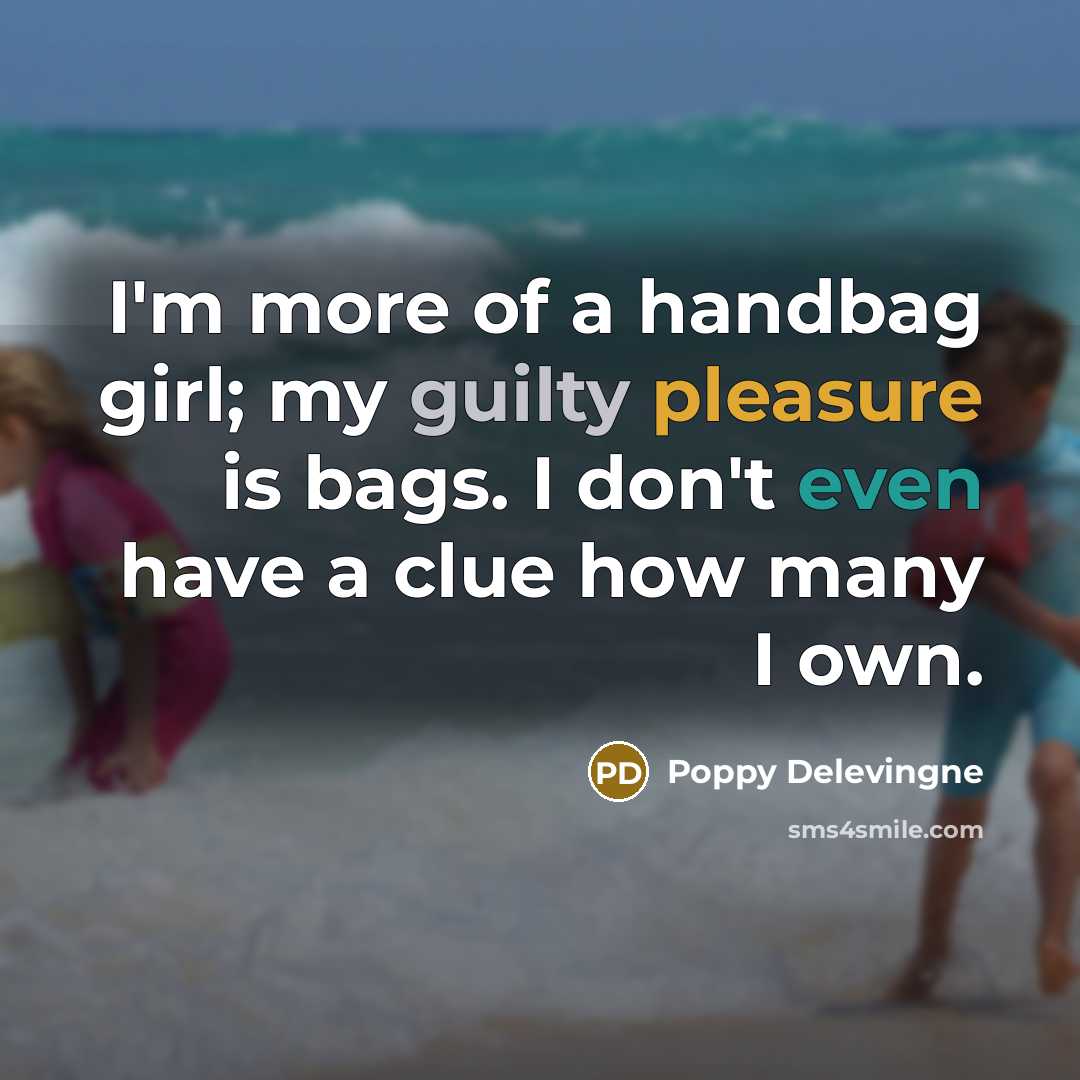 “I'm more of a handbag girl; my guilty pleasure is…” quote by Poppy Delevingne