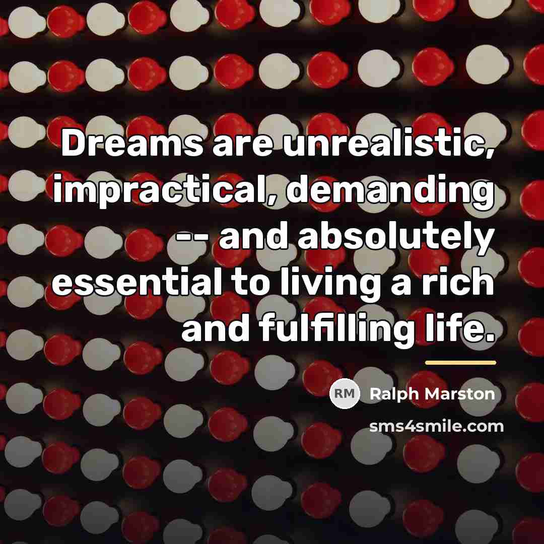 “Dreams are unrealistic, impractical, demanding -- and absolutely essential to…” quote by Ralph Marston