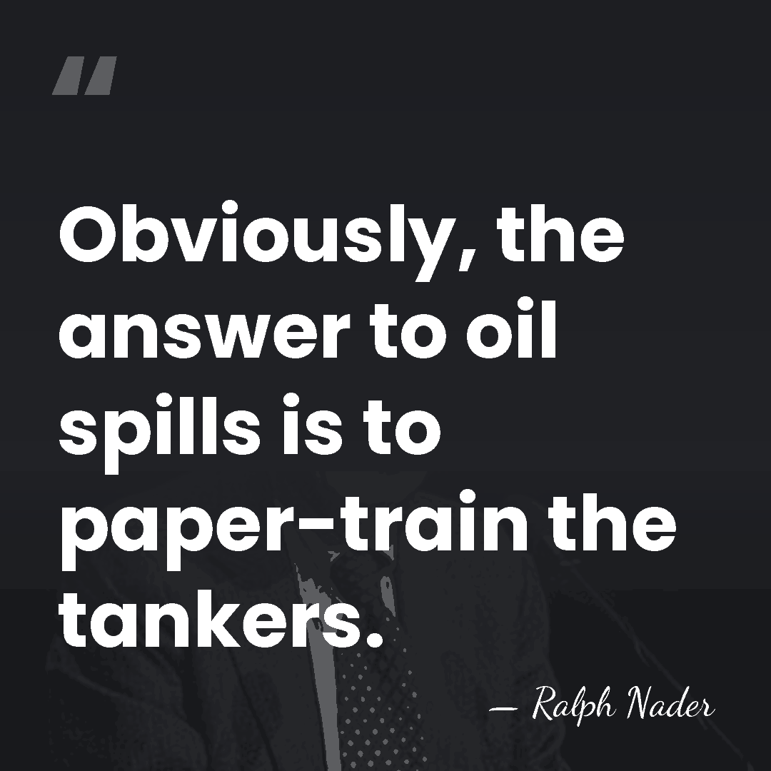 Obviously, the answer to oil spills is to paper-train the tankers. - Ralph Nader