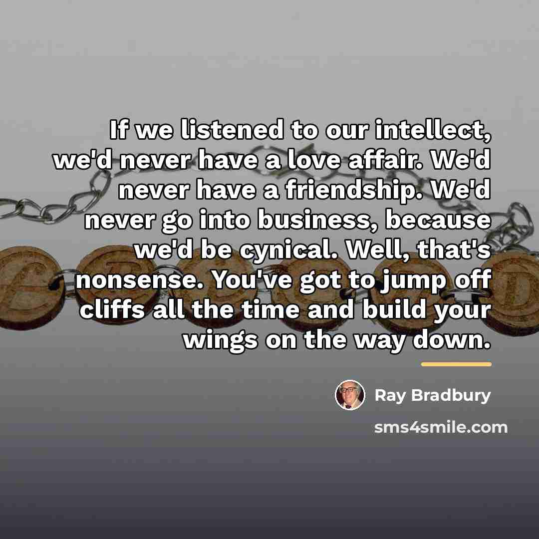 “If we listened to our intellect, we'd never have a…” quote by Ray Bradbury