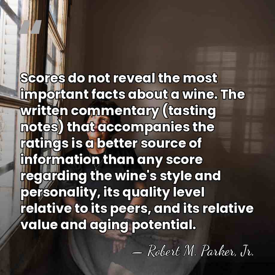 Scores do not reveal the most important facts about a wine. The&hellip; - Robert M. Parker, Jr.