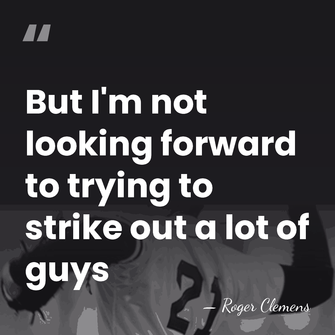 But I'm not looking forward to trying to strike out a lot&hellip; - Roger Clemens
