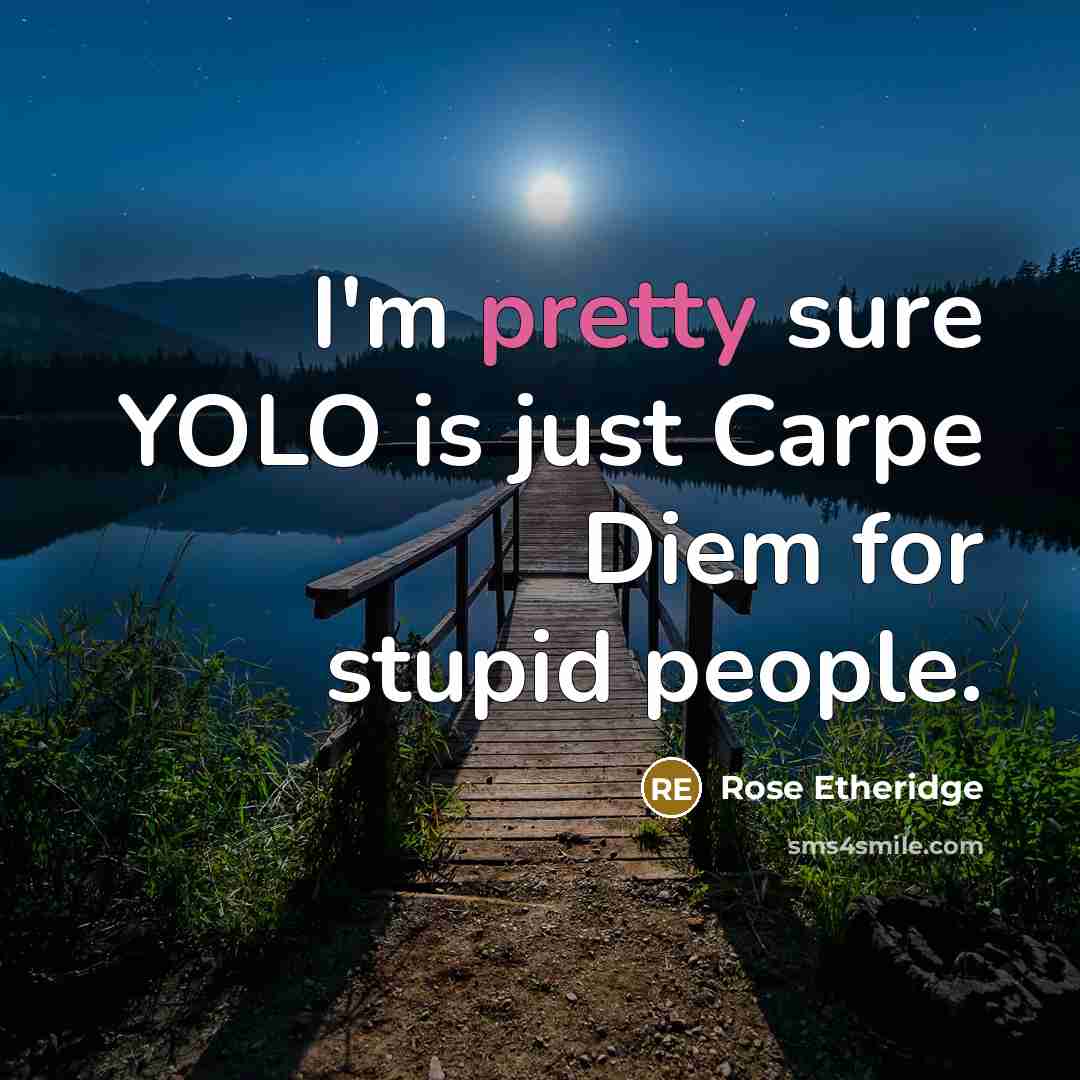 “I'm pretty sure YOLO is just Carpe Diem for stupid…” quote by Rose Etheridge