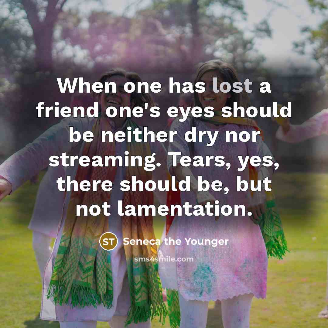 “When one has lost a friend one's eyes should be…” quote by Seneca the Younger