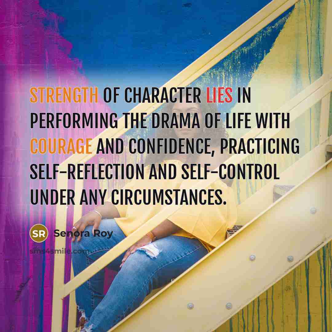 “Strength of character lies in performing the drama of life…” quote by Senora Roy
