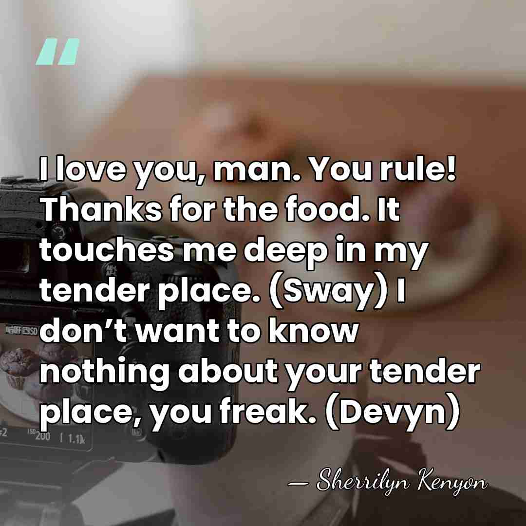 I love you, man. You rule! Thanks for the food. It touches&hellip; - Sherrilyn Kenyon