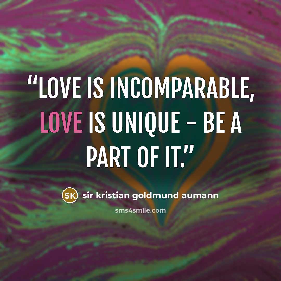 “Love is incomparable, love is unique - be a part of it.” quote by sir kristian goldmund aumann
