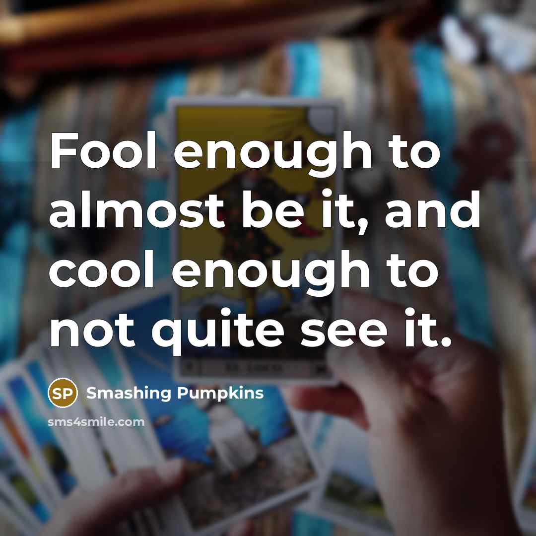 “Fool enough to almost be it, and cool enough to…” quote by Smashing Pumpkins