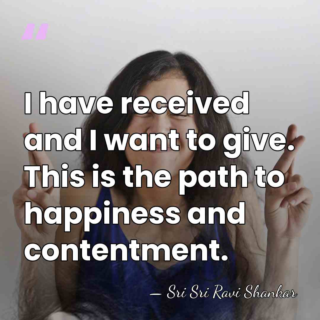 I have received and I want to give. This is the path&hellip; - Sri Sri Ravi Shankar
