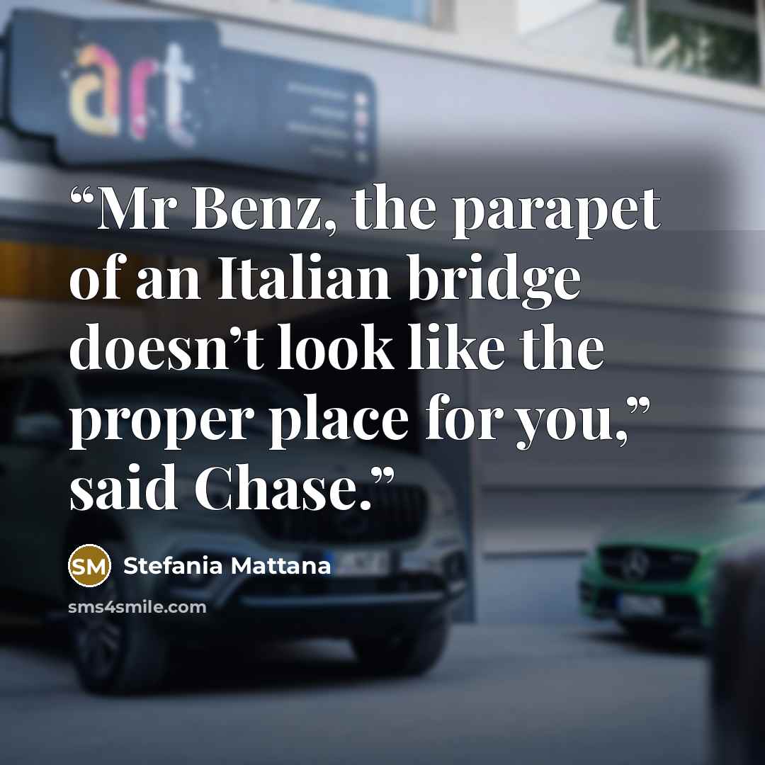 “Mr Benz, the parapet of an Italian bridge doesn’t look like the proper place for you,” said Chase.” quote by Stefania Mattana