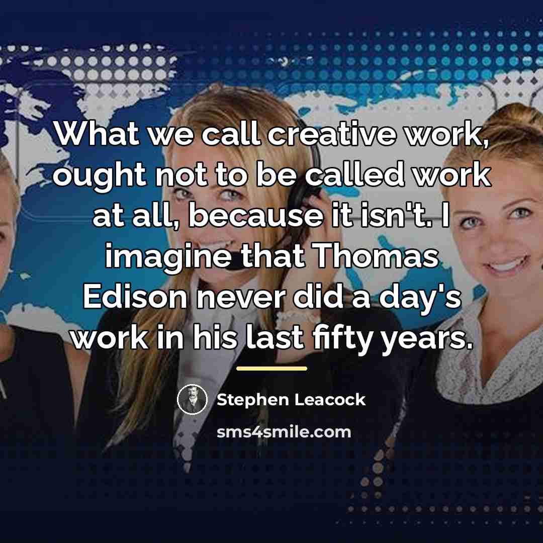 “What we call creative work, ought not to be called…” quote by Stephen Leacock