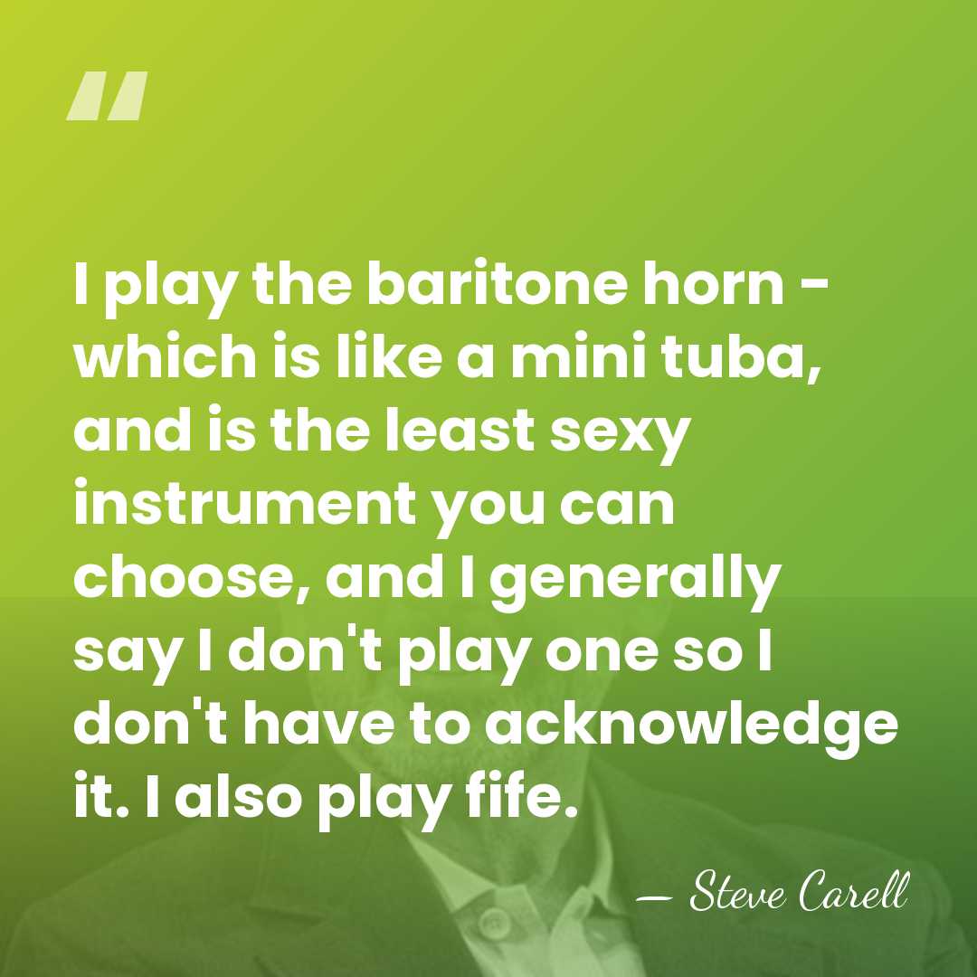 I play the baritone horn - which is like a mini tuba,&hellip; - Steve Carell