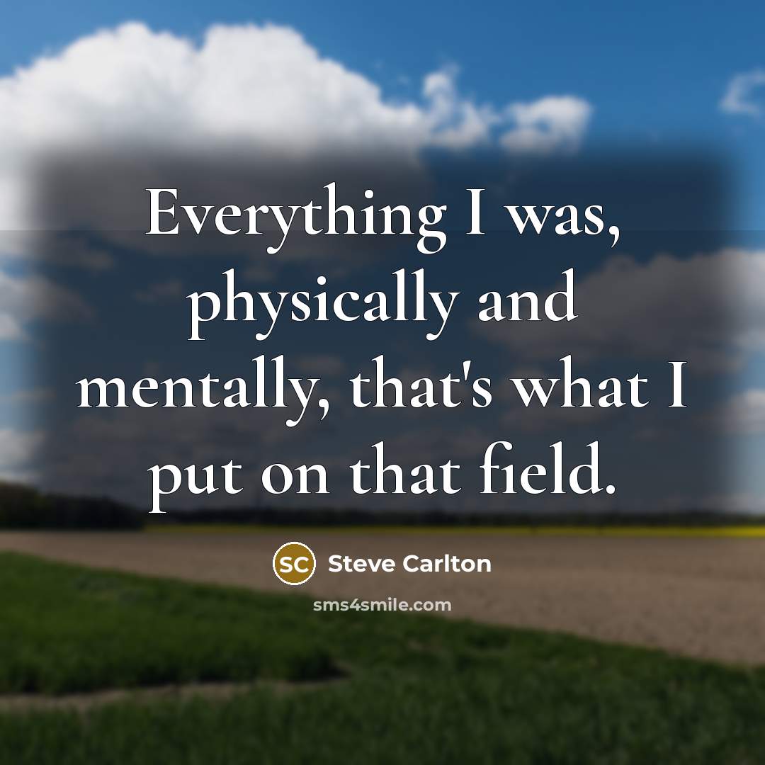 “Everything I was, physically and mentally, that's what I put on that field.” quote by Steve Carlton