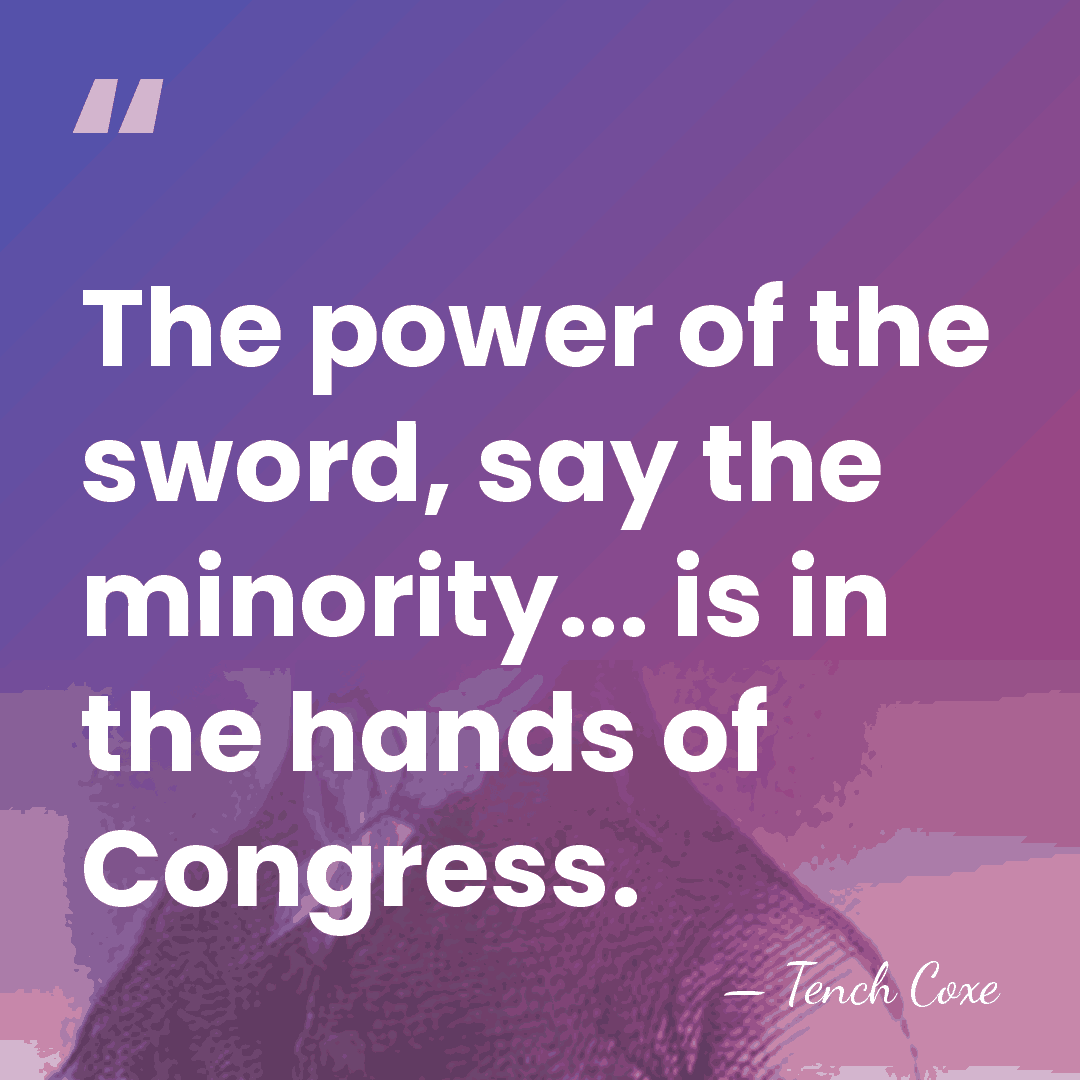 The power of the sword, say the minority... is in the hands&hellip; - Tench Coxe