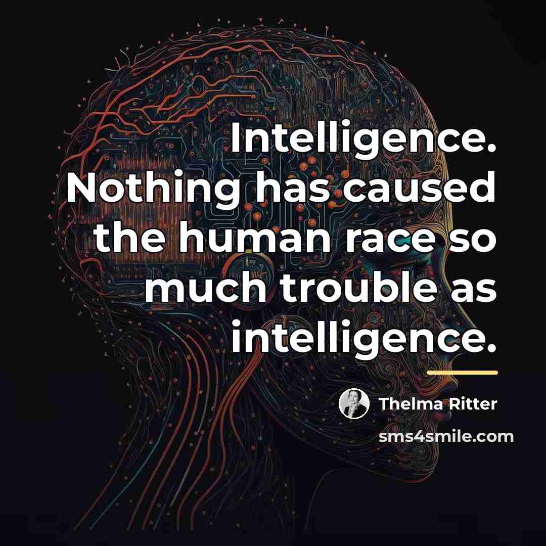 “Intelligence. Nothing has caused the human race so much trouble…” quote by Thelma Ritter