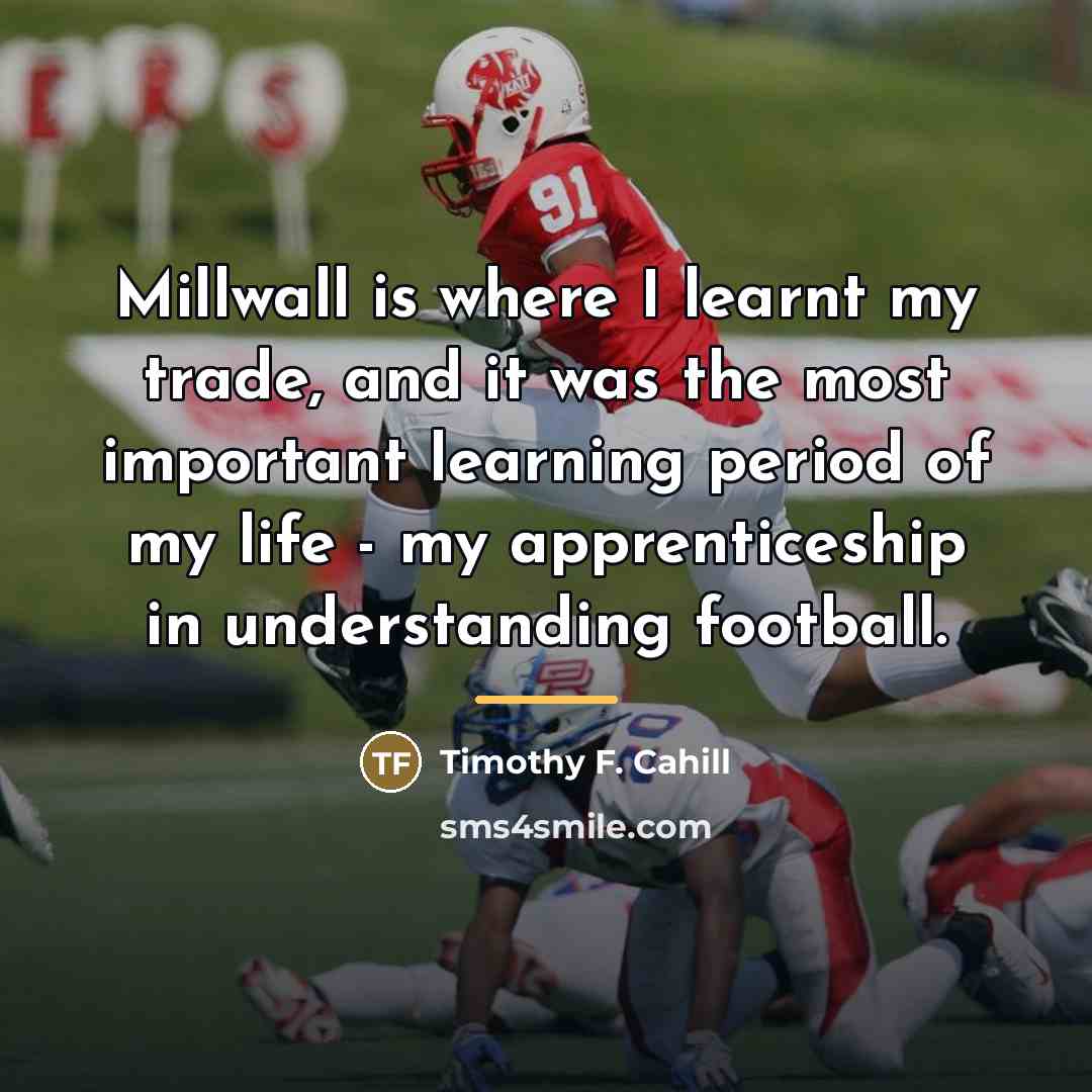 “Millwall is where I learnt my trade, and it was…” quote by Timothy F. Cahill
