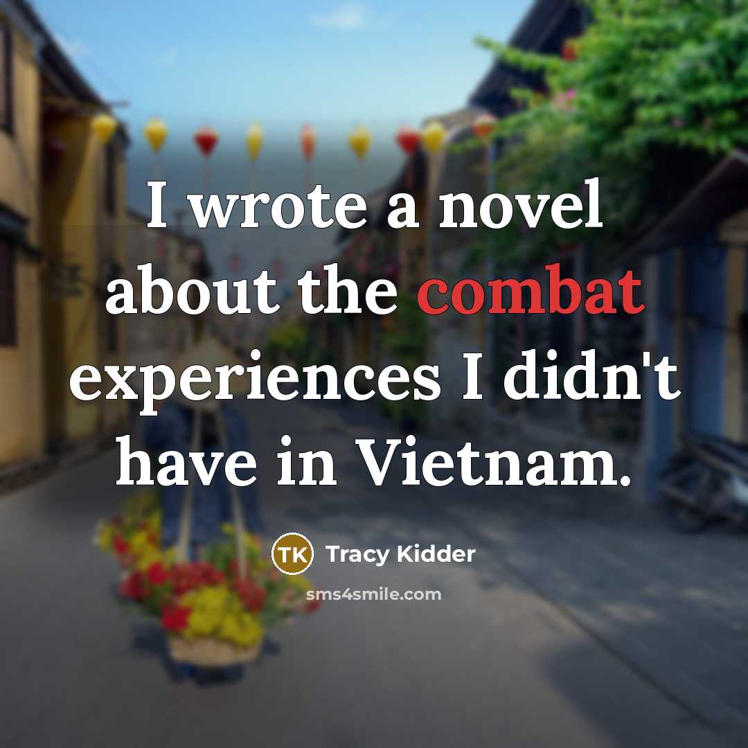 “I wrote a novel about the combat experiences I didn't…” quote by Tracy Kidder