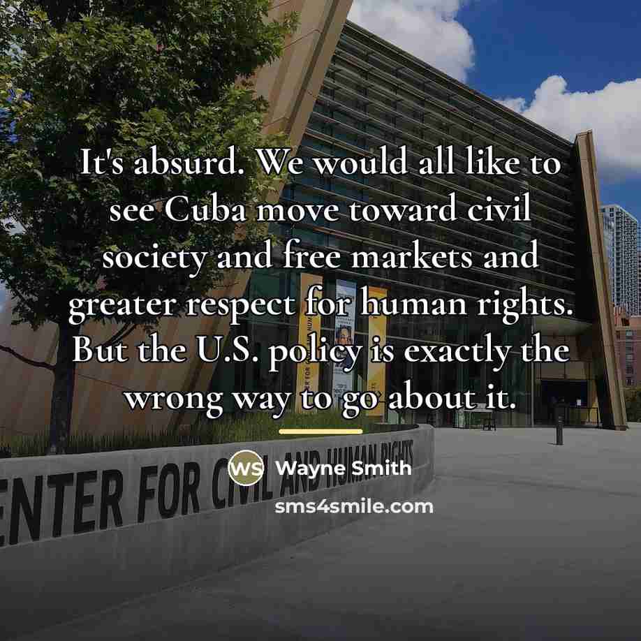 “It's absurd. We would all like to see Cuba move…” quote by Wayne Smith
