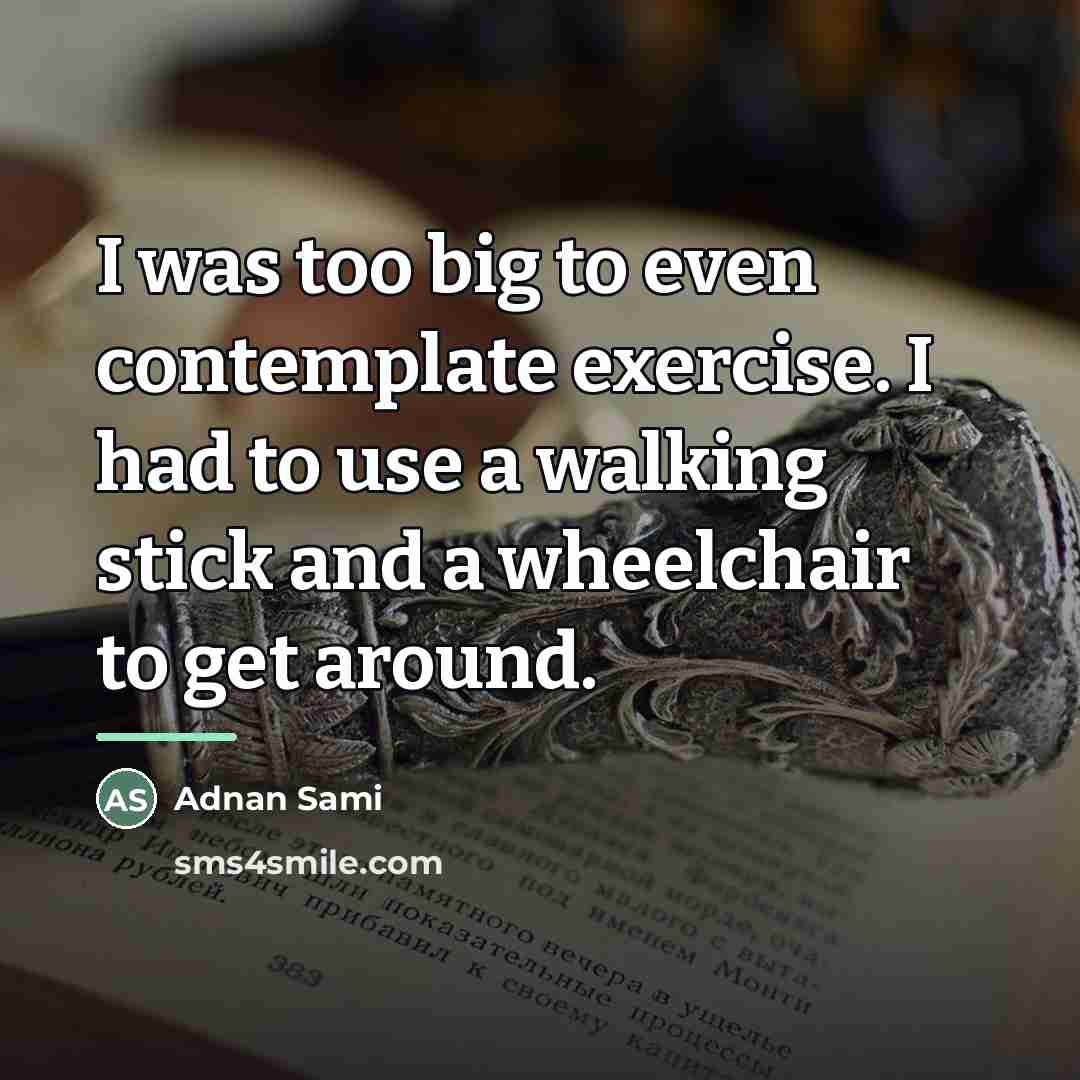 “I was too big to even contemplate exercise. I had…” quote by Adnan Sami