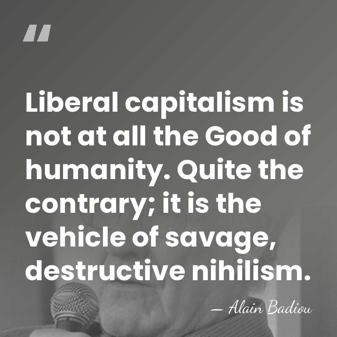 Liberal capitalism is not at all the Good of humanity. Quite the&hellip; - Alain Badiou