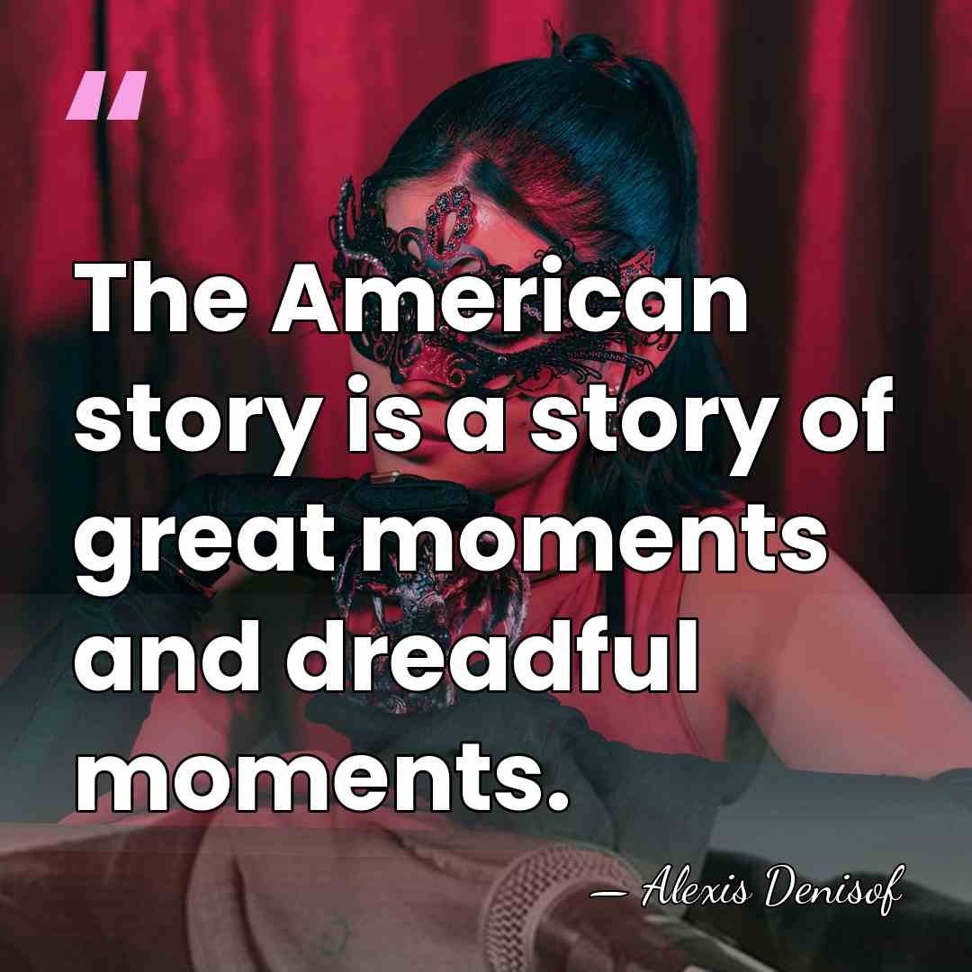 The American story is a story of great moments and dreadful moments. - Alexis Denisof