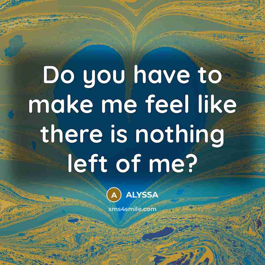 “Do you have to make me feel like there is…” quote by ALYSSA