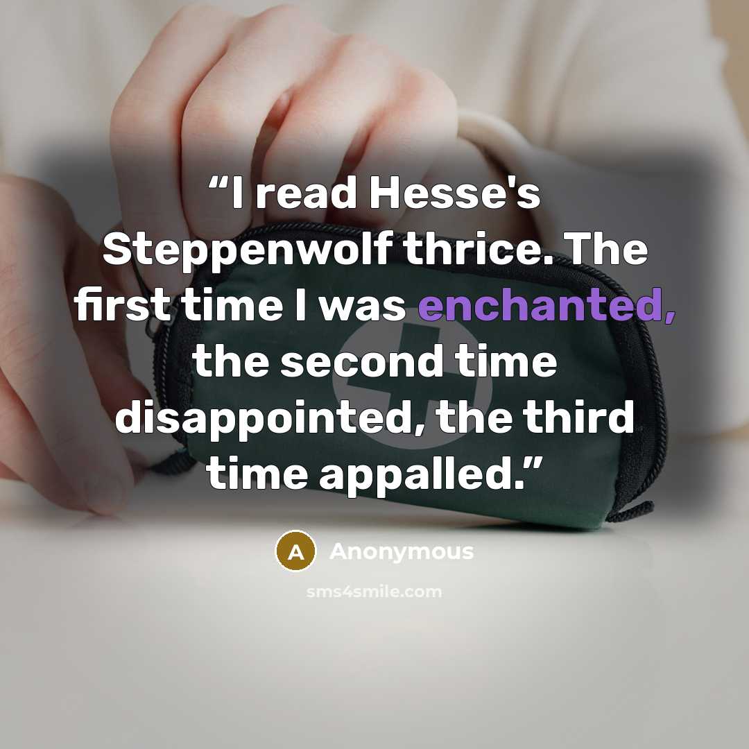 “I read Hesse's Steppenwolf thrice. The first time I was enchanted, the second time disappointed, the third time appalled.” quote by Anonymous