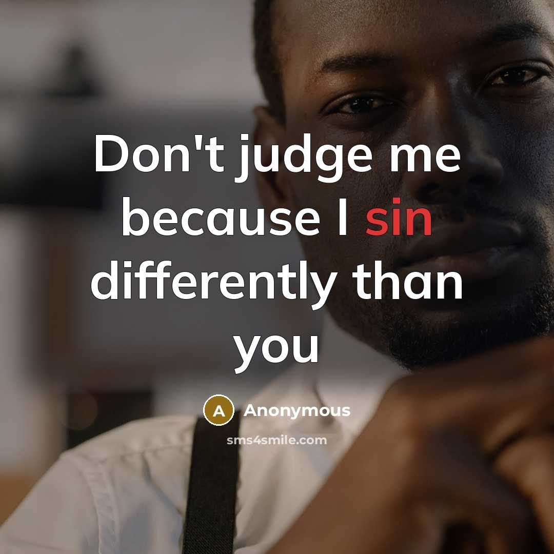 “Don't judge me because I sin differently than you” quote by Anonymous