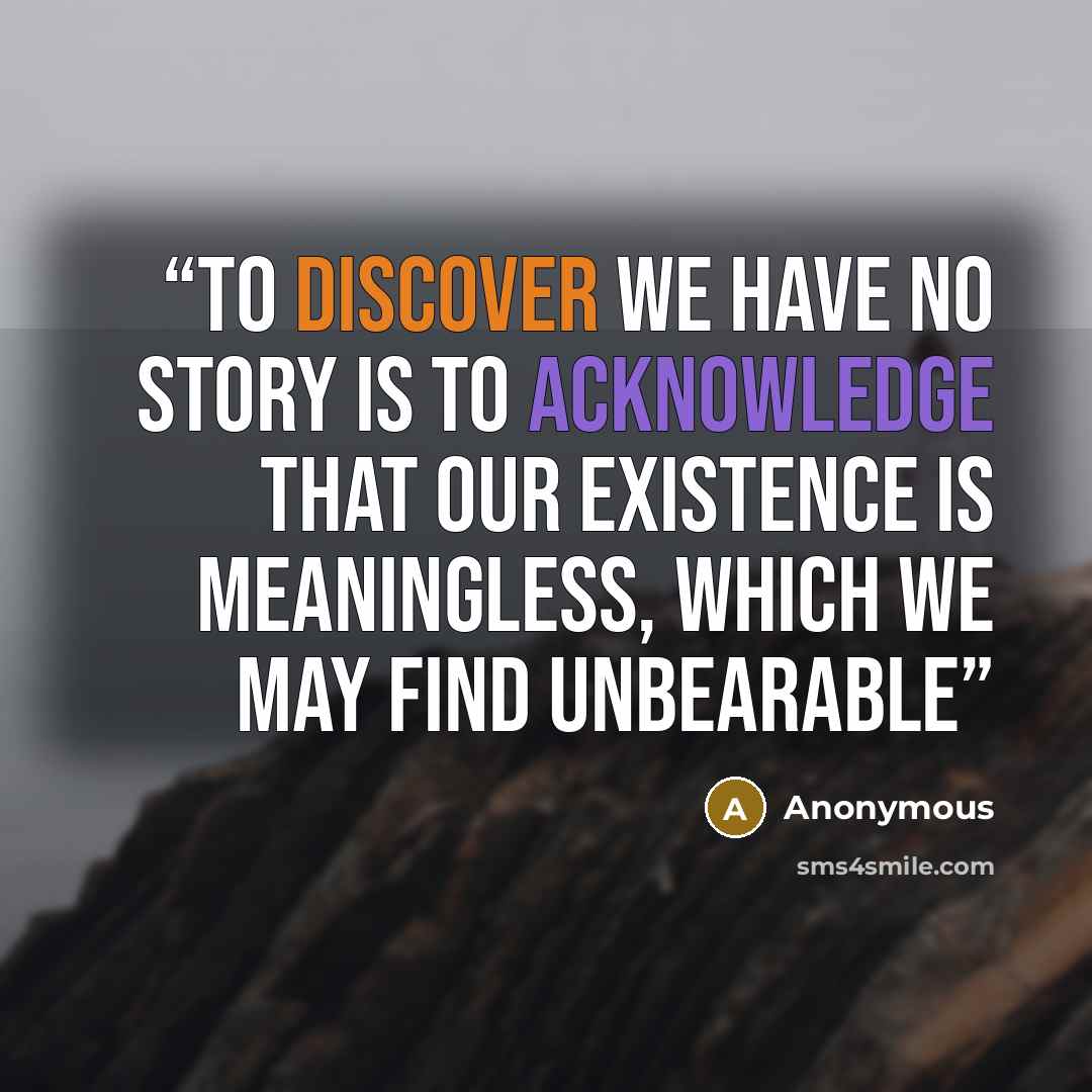 “To discover we have no story is to acknowledge that our existence is meaningless, which we may find unbearable” quote by Anonymous