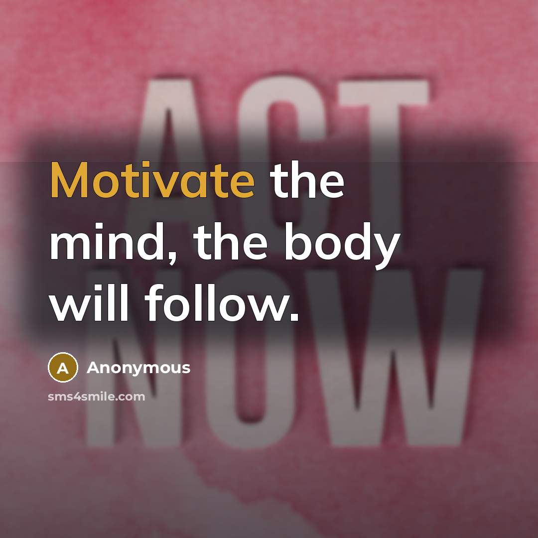 “Motivate the mind, the body will follow.…” quote by Anonymous