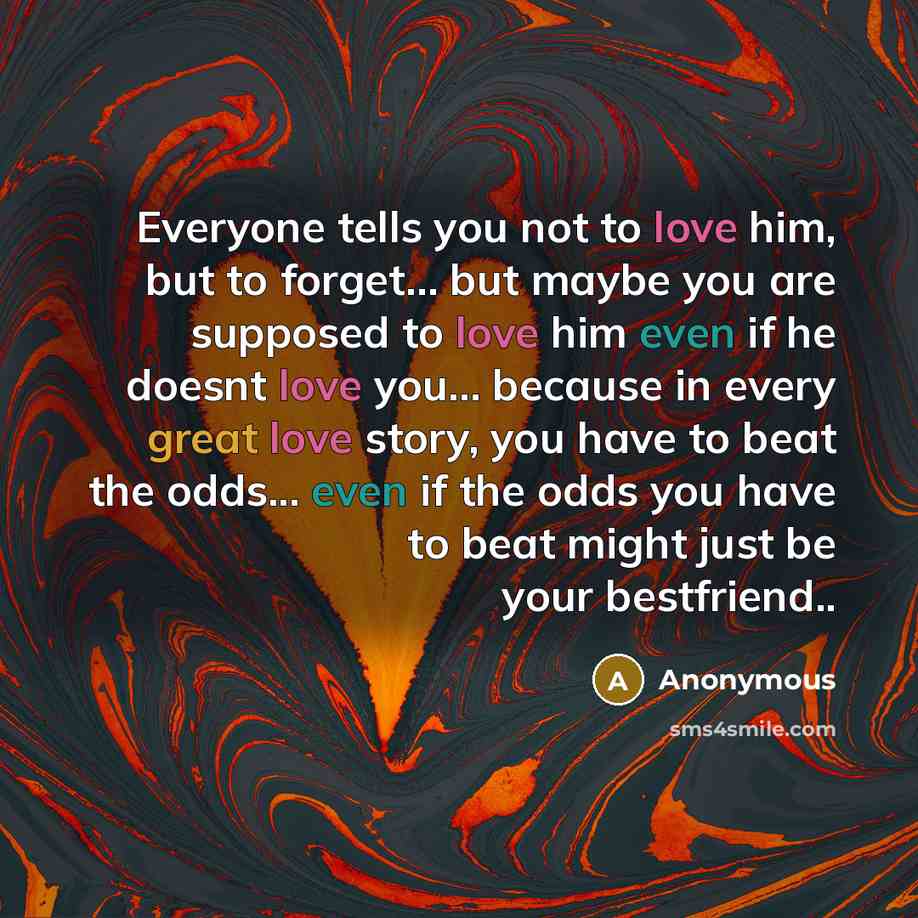 “Everyone tells you not to love him, but to forget...…” quote by Anonymous