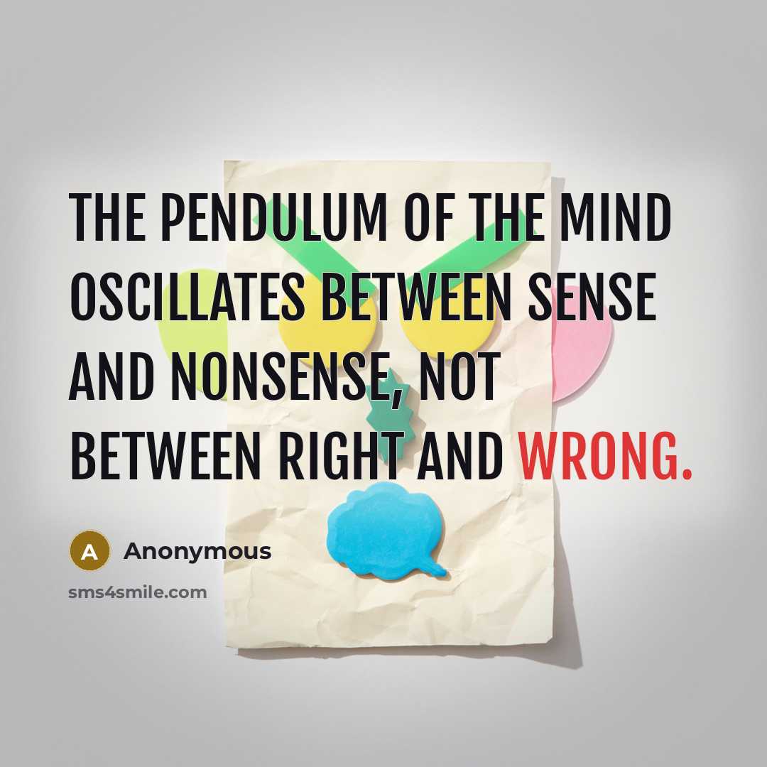 “The pendulum of the mind oscillates between sense and nonsense,…” quote by Anonymous